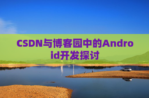 CSDN与博客园中的Android开发探讨